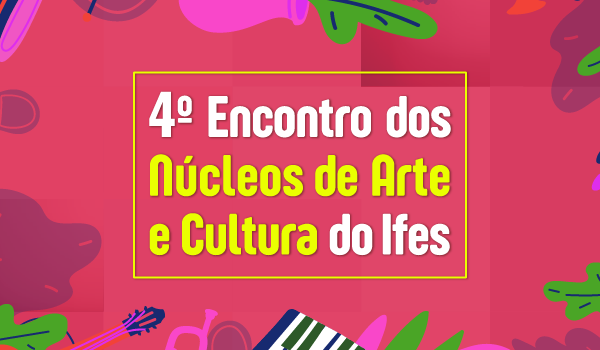 4� Encontro dos N�cleos de Arte e Cultura do Ifes